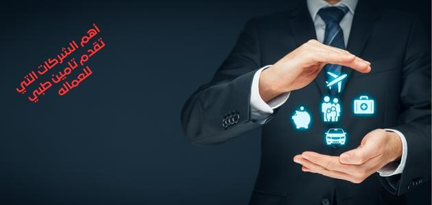 أهم الشركات التي تقدم تامين طبي للعماله